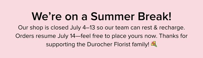Durocher Summer Break: July 4th - 13th we'll be closed